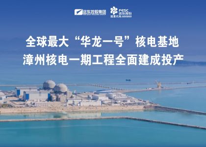 遠東助力全球最大“華龍一號”核電基地——漳州核電一期工程全面建成投產！